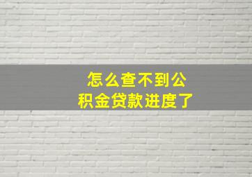 怎么查不到公积金贷款进度了