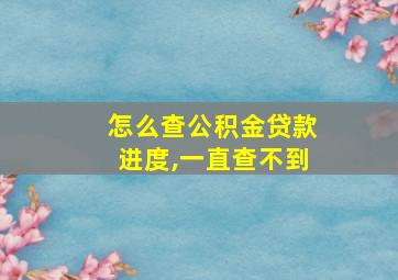 怎么查公积金贷款进度,一直查不到