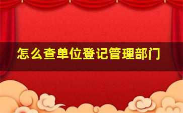 怎么查单位登记管理部门