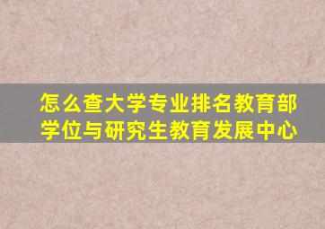 怎么查大学专业排名教育部学位与研究生教育发展中心