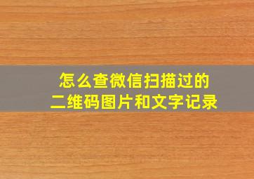 怎么查微信扫描过的二维码图片和文字记录