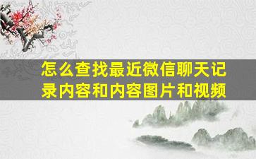 怎么查找最近微信聊天记录内容和内容图片和视频