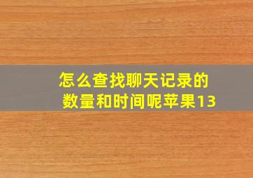 怎么查找聊天记录的数量和时间呢苹果13