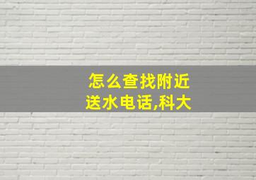 怎么查找附近送水电话,科大