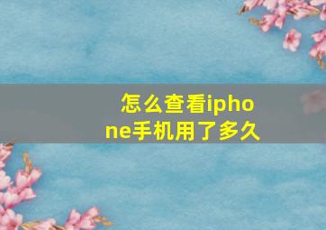 怎么查看iphone手机用了多久