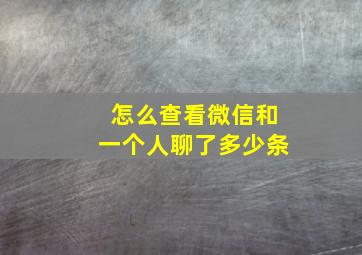 怎么查看微信和一个人聊了多少条