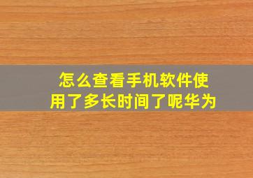 怎么查看手机软件使用了多长时间了呢华为