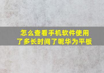 怎么查看手机软件使用了多长时间了呢华为平板