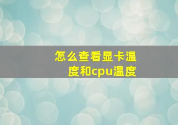 怎么查看显卡温度和cpu温度