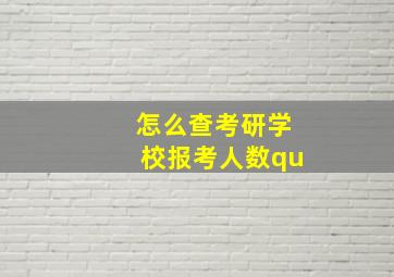 怎么查考研学校报考人数qu