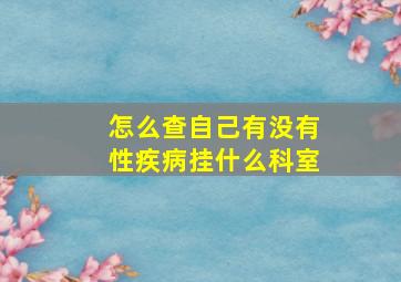 怎么查自己有没有性疾病挂什么科室