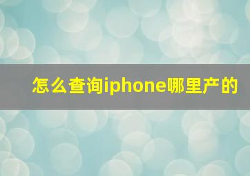 怎么查询iphone哪里产的