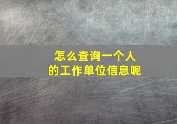 怎么查询一个人的工作单位信息呢