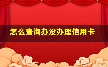 怎么查询办没办理信用卡