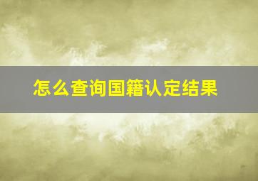 怎么查询国籍认定结果