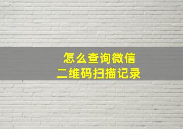 怎么查询微信二维码扫描记录