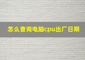 怎么查询电脑cpu出厂日期