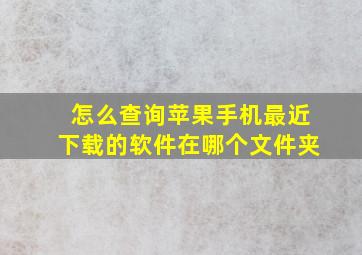 怎么查询苹果手机最近下载的软件在哪个文件夹