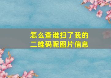 怎么查谁扫了我的二维码呢图片信息