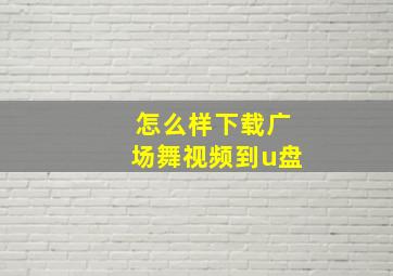 怎么样下载广场舞视频到u盘