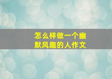 怎么样做一个幽默风趣的人作文