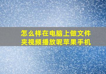 怎么样在电脑上做文件夹视频播放呢苹果手机