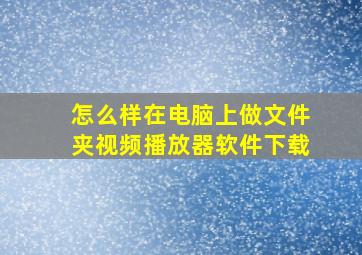 怎么样在电脑上做文件夹视频播放器软件下载