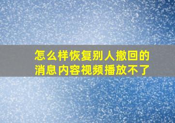 怎么样恢复别人撤回的消息内容视频播放不了