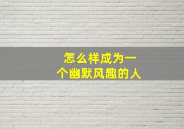 怎么样成为一个幽默风趣的人