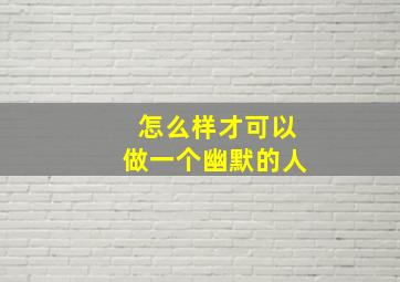 怎么样才可以做一个幽默的人