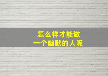 怎么样才能做一个幽默的人呢