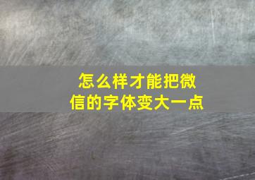 怎么样才能把微信的字体变大一点