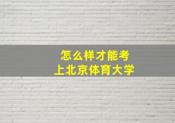 怎么样才能考上北京体育大学