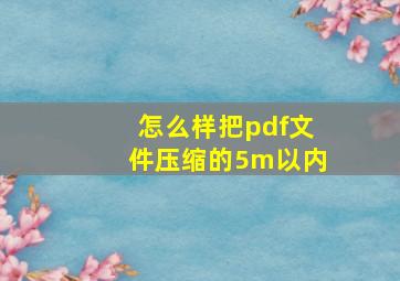 怎么样把pdf文件压缩的5m以内