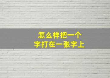 怎么样把一个字打在一张字上