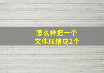 怎么样把一个文件压缩成2个