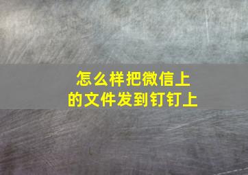 怎么样把微信上的文件发到钉钉上