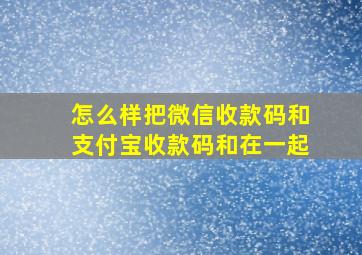 怎么样把微信收款码和支付宝收款码和在一起