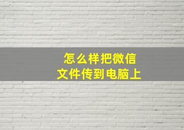 怎么样把微信文件传到电脑上