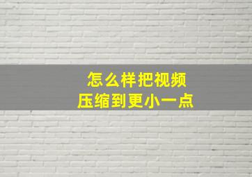 怎么样把视频压缩到更小一点