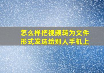 怎么样把视频转为文件形式发送给别人手机上