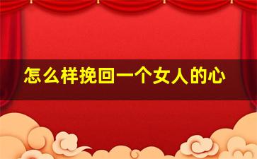 怎么样挽回一个女人的心