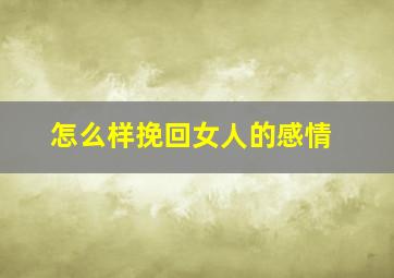 怎么样挽回女人的感情