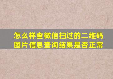 怎么样查微信扫过的二维码图片信息查询结果是否正常