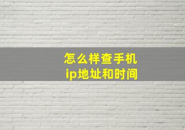 怎么样查手机ip地址和时间