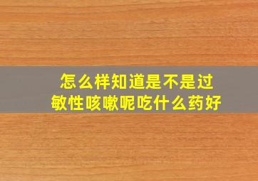 怎么样知道是不是过敏性咳嗽呢吃什么药好