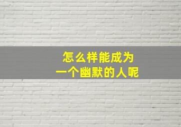 怎么样能成为一个幽默的人呢