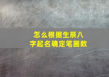 怎么根据生辰八字起名确定笔画数