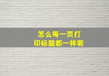 怎么每一页打印标题都一样呢