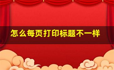 怎么每页打印标题不一样